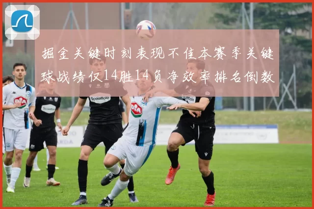 掘金关键时刻表现不佳本赛季关键球战绩仅14胜14负净效率排名倒数第六