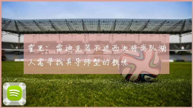 霍里：雷迪克若不进西决将离队湖人需寻找具导师型的教练