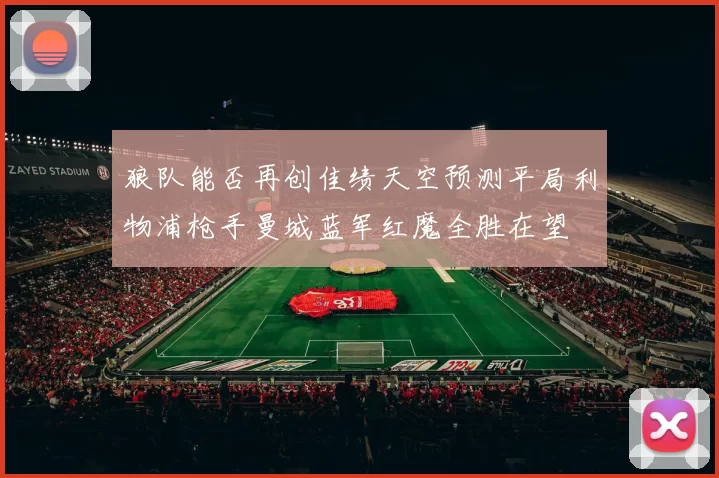 狼队能否再创佳绩天空预测平局利物浦枪手曼城蓝军红魔全胜在望