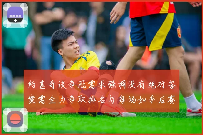 约基奇谈争冠需求强调没有绝对答案需全力争取排名与每场如季后赛般对待