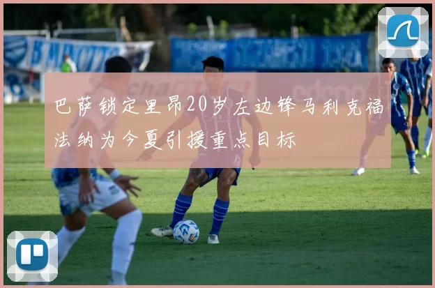 巴萨锁定里昂20岁左边锋马利克福法纳为今夏引援重点目标