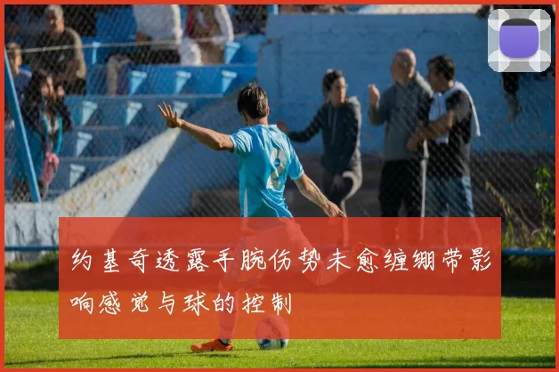 约基奇透露手腕伤势未愈缠绷带影响感觉与球的控制