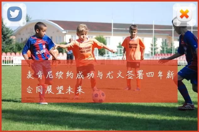 麦肯尼续约成功与尤文签署四年新合同展望未来