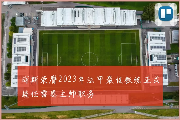海斯荣膺2023年法甲最佳教练正式接任雷恩主帅职务