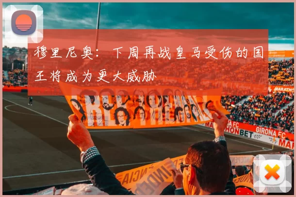 穆里尼奥：下周再战皇马受伤的国王将成为更大威胁
