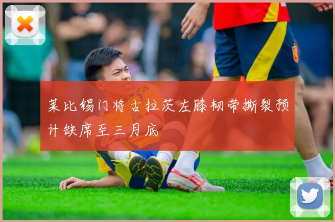 莱比锡门将古拉茨左膝韧带撕裂预计缺席至三月底